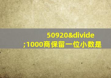 50920÷1000商保留一位小数是