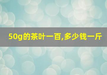 50g的茶叶一百,多少钱一斤