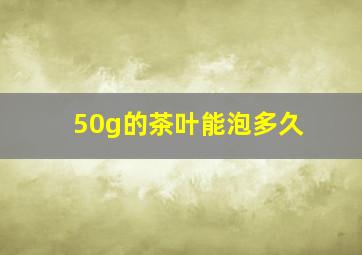 50g的茶叶能泡多久