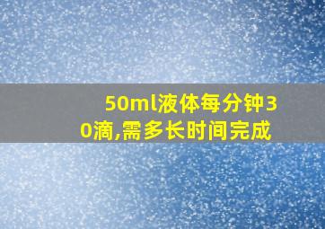 50ml液体每分钟30滴,需多长时间完成