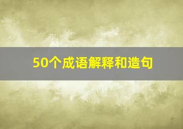 50个成语解释和造句