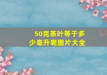 50克茶叶等于多少毫升呢图片大全