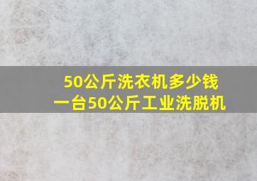 50公斤洗衣机多少钱一台50公斤工业洗脱机