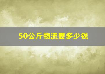 50公斤物流要多少钱