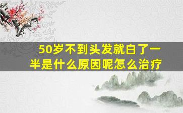 50岁不到头发就白了一半是什么原因呢怎么治疗