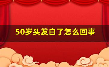 50岁头发白了怎么回事