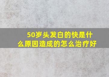 50岁头发白的快是什么原因造成的怎么治疗好