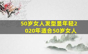 50岁女人发型显年轻2020年适合50岁女人