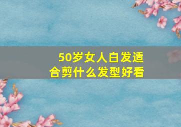 50岁女人白发适合剪什么发型好看