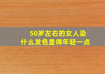 50岁左右的女人染什么发色显得年轻一点