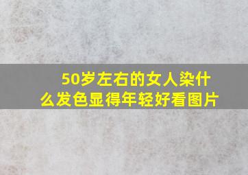 50岁左右的女人染什么发色显得年轻好看图片