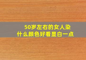 50岁左右的女人染什么颜色好看显白一点