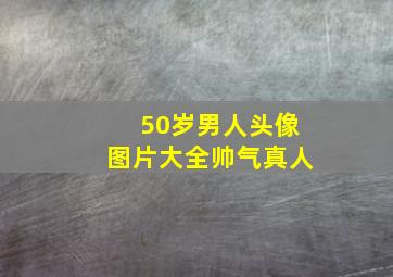 50岁男人头像图片大全帅气真人