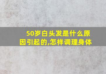 50岁白头发是什么原因引起的,怎样调理身体