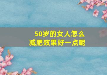 50岁的女人怎么减肥效果好一点呢