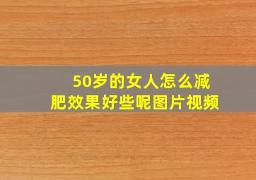 50岁的女人怎么减肥效果好些呢图片视频