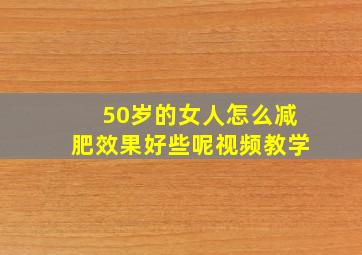 50岁的女人怎么减肥效果好些呢视频教学