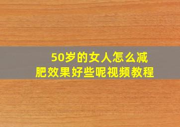 50岁的女人怎么减肥效果好些呢视频教程