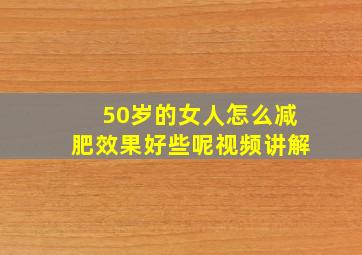 50岁的女人怎么减肥效果好些呢视频讲解