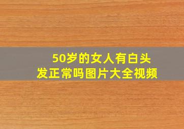 50岁的女人有白头发正常吗图片大全视频