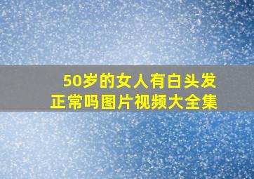 50岁的女人有白头发正常吗图片视频大全集