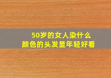 50岁的女人染什么颜色的头发显年轻好看