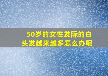 50岁的女性发际的白头发越来越多怎么办呢