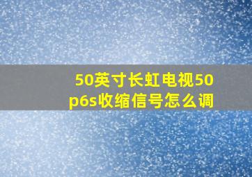 50英寸长虹电视50p6s收缩信号怎么调