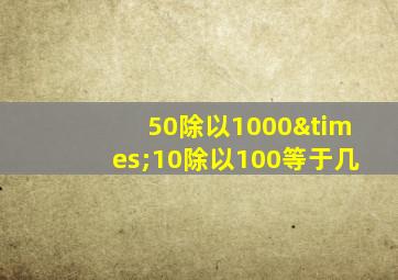 50除以1000×10除以100等于几