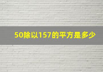 50除以157的平方是多少