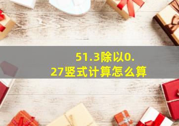 51.3除以0.27竖式计算怎么算