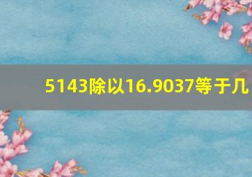 5143除以16.9037等于几