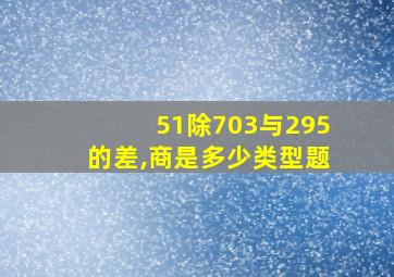 51除703与295的差,商是多少类型题