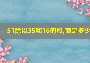 51除以35和16的和,商是多少