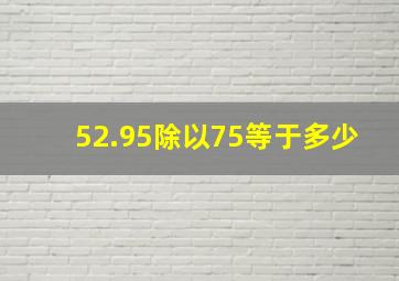 52.95除以75等于多少