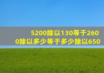 5200除以130等于2600除以多少等于多少除以650