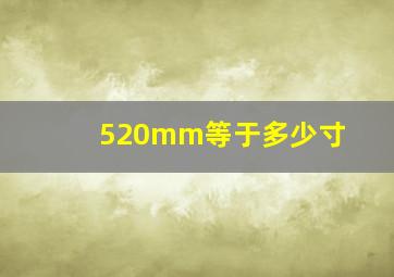 520mm等于多少寸