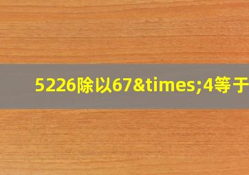 5226除以67×4等于几