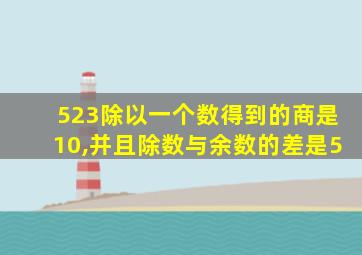 523除以一个数得到的商是10,并且除数与余数的差是5