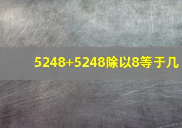 5248+5248除以8等于几