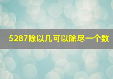 5287除以几可以除尽一个数