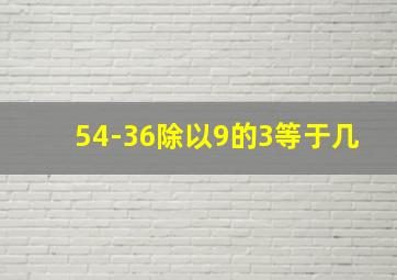 54-36除以9的3等于几