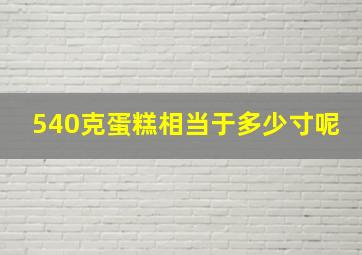 540克蛋糕相当于多少寸呢