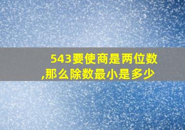 543要使商是两位数,那么除数最小是多少