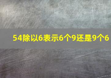 54除以6表示6个9还是9个6