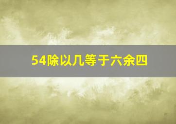 54除以几等于六余四