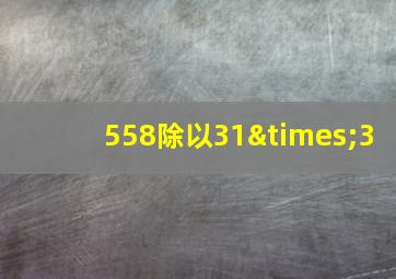 558除以31×3