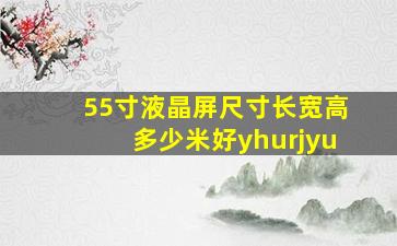 55寸液晶屏尺寸长宽高多少米好yhurjyu