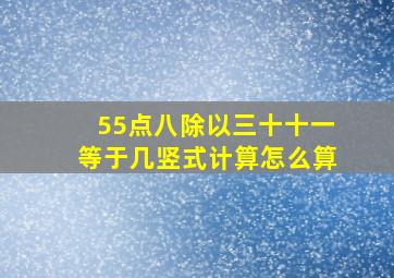 55点八除以三十十一等于几竖式计算怎么算