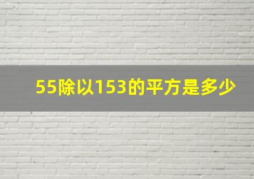 55除以153的平方是多少